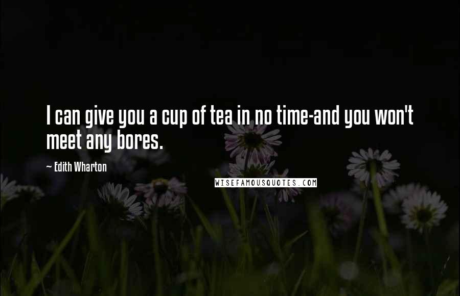 Edith Wharton Quotes: I can give you a cup of tea in no time-and you won't meet any bores.