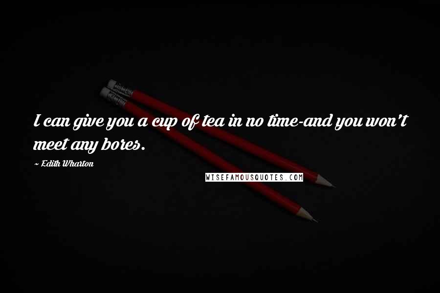 Edith Wharton Quotes: I can give you a cup of tea in no time-and you won't meet any bores.