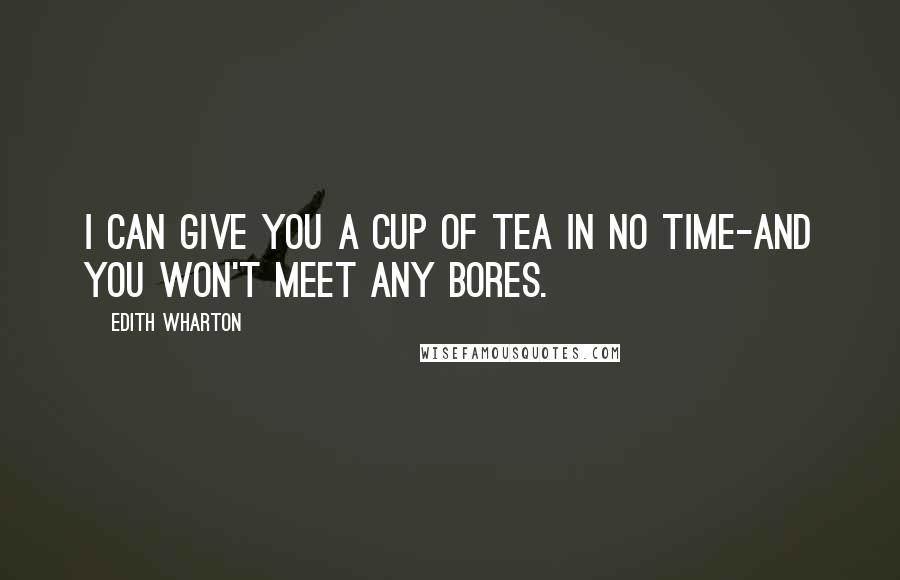 Edith Wharton Quotes: I can give you a cup of tea in no time-and you won't meet any bores.