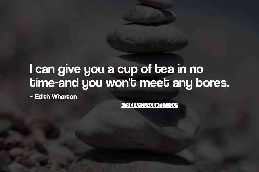 Edith Wharton Quotes: I can give you a cup of tea in no time-and you won't meet any bores.