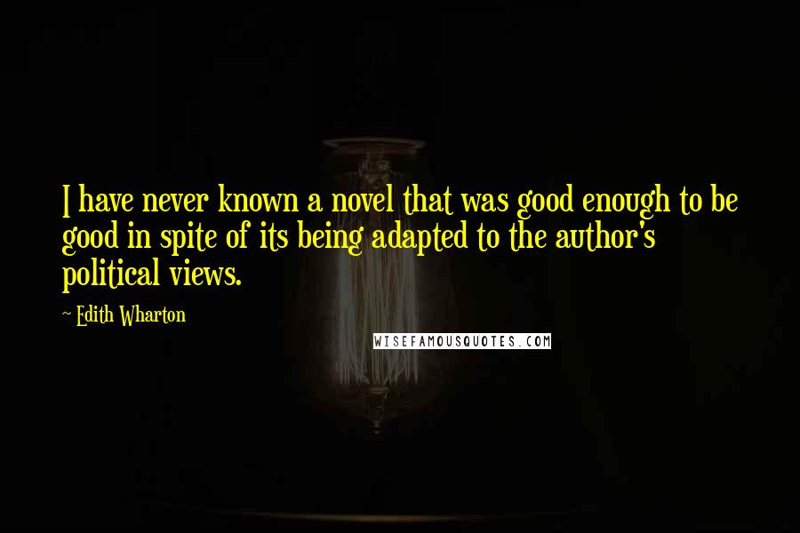 Edith Wharton Quotes: I have never known a novel that was good enough to be good in spite of its being adapted to the author's political views.