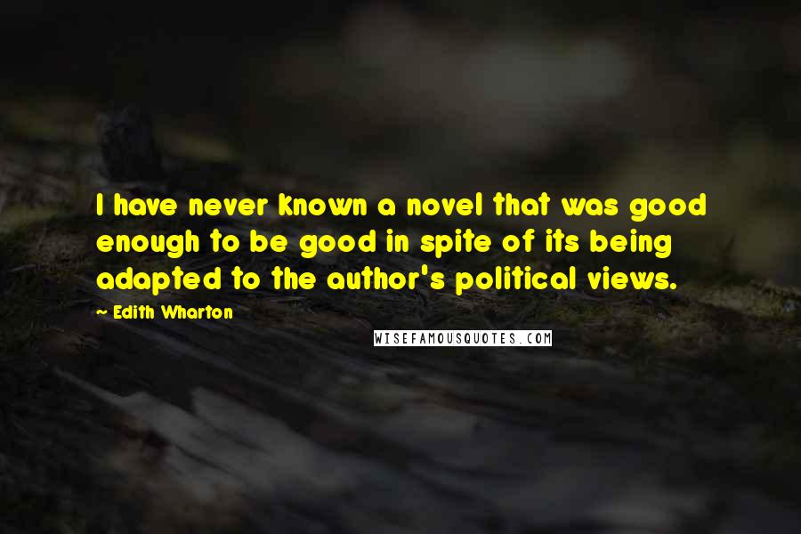 Edith Wharton Quotes: I have never known a novel that was good enough to be good in spite of its being adapted to the author's political views.