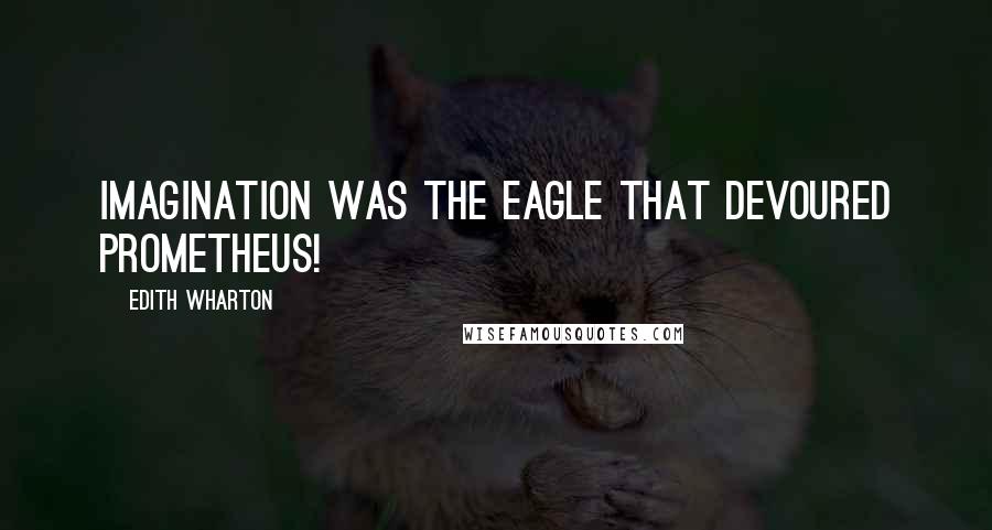 Edith Wharton Quotes: imagination WAS the eagle that devoured Prometheus!