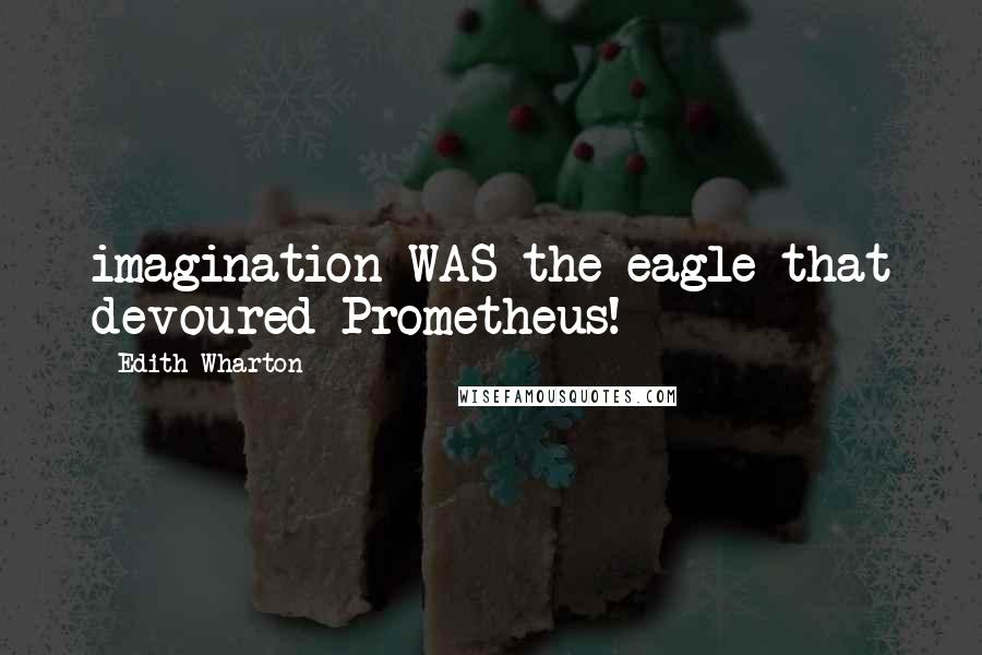 Edith Wharton Quotes: imagination WAS the eagle that devoured Prometheus!