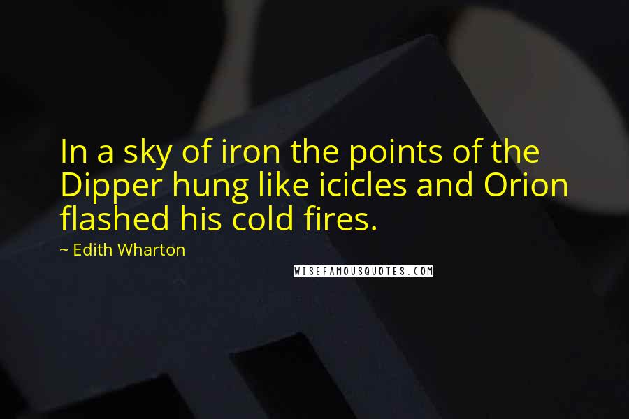 Edith Wharton Quotes: In a sky of iron the points of the Dipper hung like icicles and Orion flashed his cold fires.