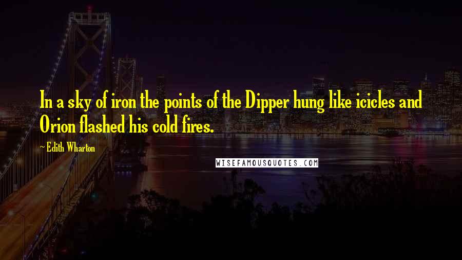 Edith Wharton Quotes: In a sky of iron the points of the Dipper hung like icicles and Orion flashed his cold fires.