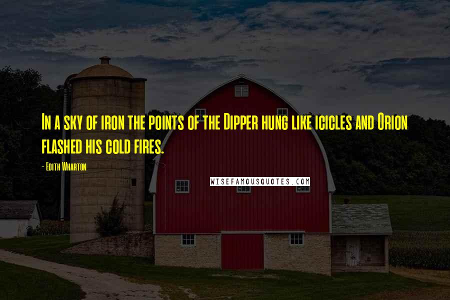 Edith Wharton Quotes: In a sky of iron the points of the Dipper hung like icicles and Orion flashed his cold fires.