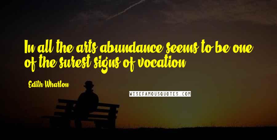 Edith Wharton Quotes: In all the arts abundance seems to be one of the surest signs of vocation.