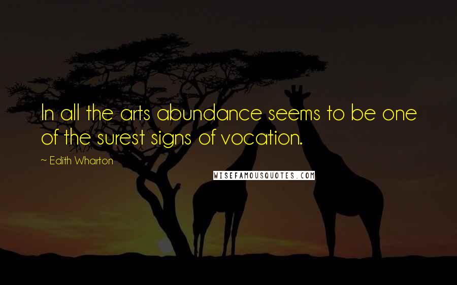 Edith Wharton Quotes: In all the arts abundance seems to be one of the surest signs of vocation.