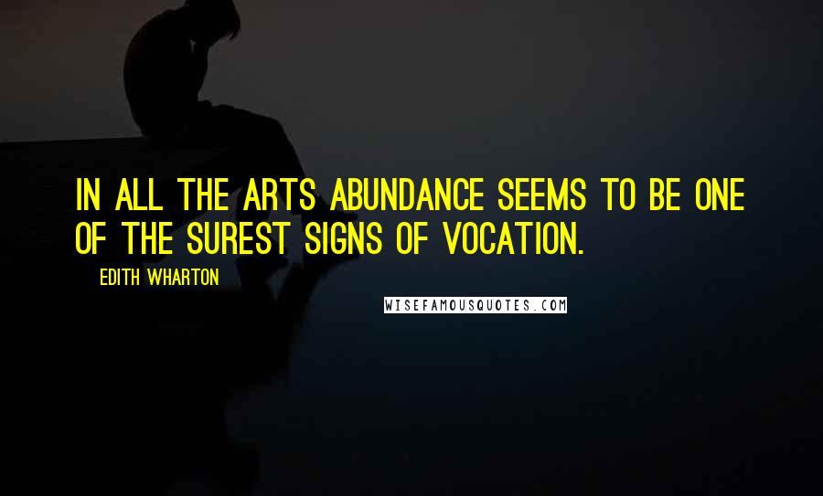 Edith Wharton Quotes: In all the arts abundance seems to be one of the surest signs of vocation.