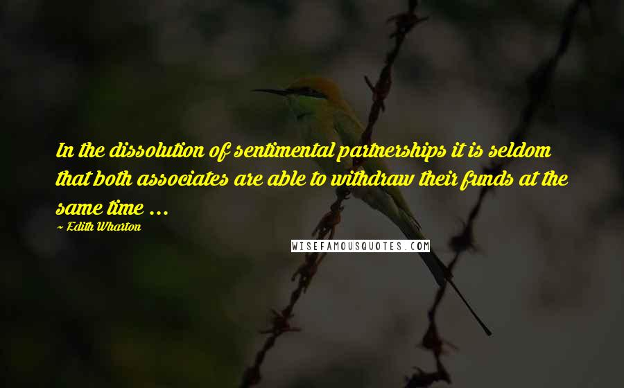 Edith Wharton Quotes: In the dissolution of sentimental partnerships it is seldom that both associates are able to withdraw their funds at the same time ...