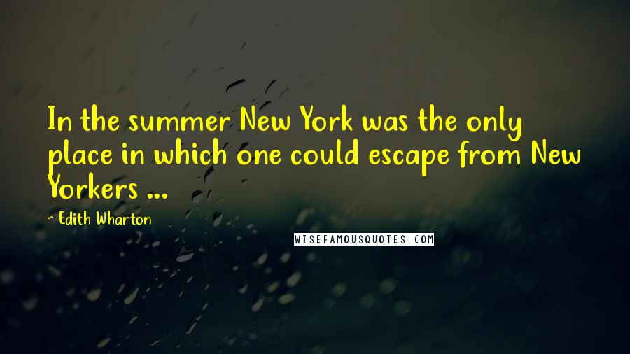 Edith Wharton Quotes: In the summer New York was the only place in which one could escape from New Yorkers ...