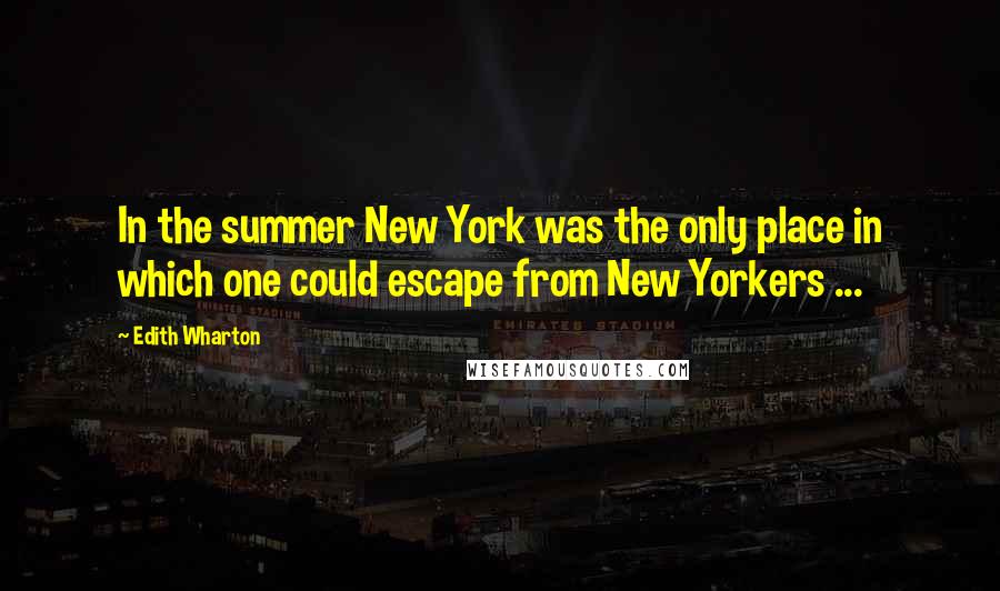 Edith Wharton Quotes: In the summer New York was the only place in which one could escape from New Yorkers ...