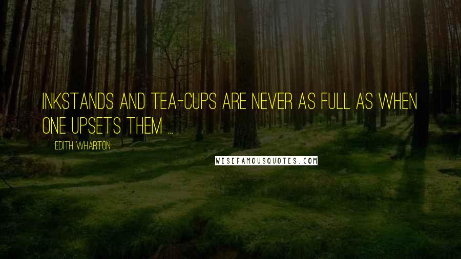 Edith Wharton Quotes: Inkstands and tea-cups are never as full as when one upsets them ...