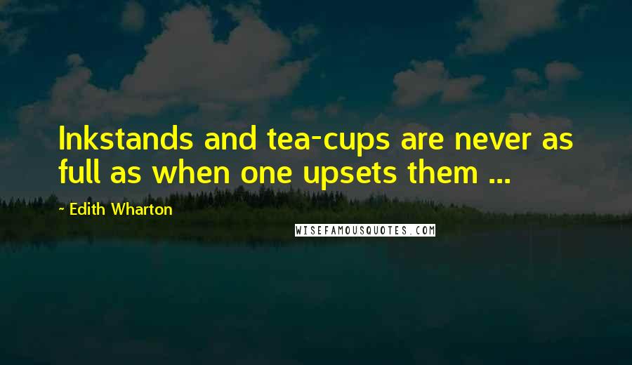 Edith Wharton Quotes: Inkstands and tea-cups are never as full as when one upsets them ...