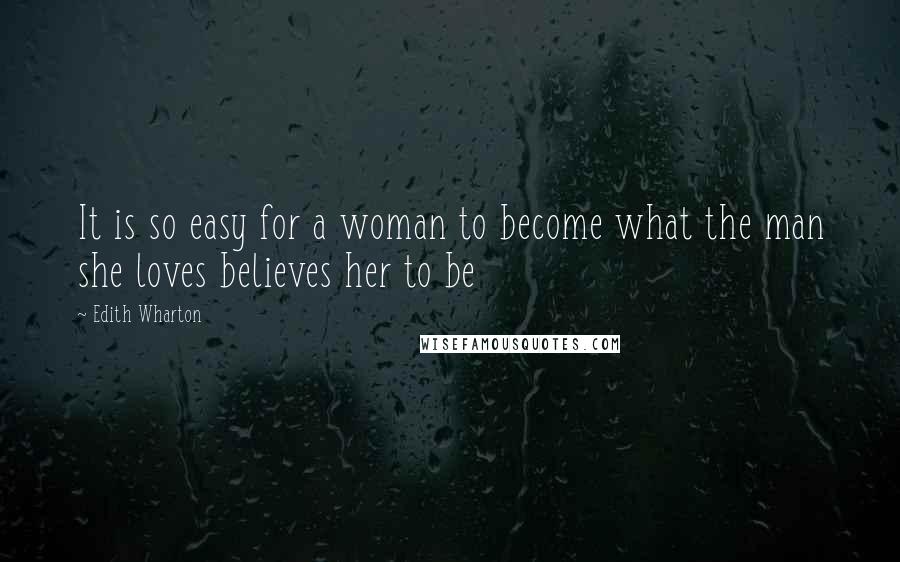 Edith Wharton Quotes: It is so easy for a woman to become what the man she loves believes her to be