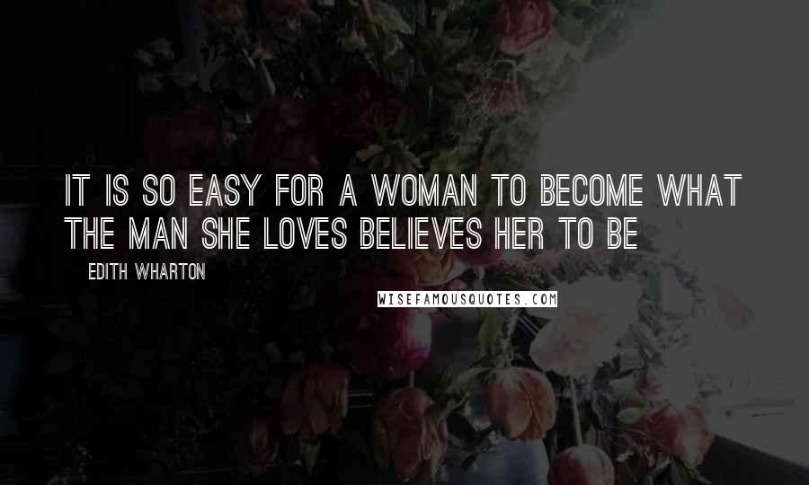 Edith Wharton Quotes: It is so easy for a woman to become what the man she loves believes her to be