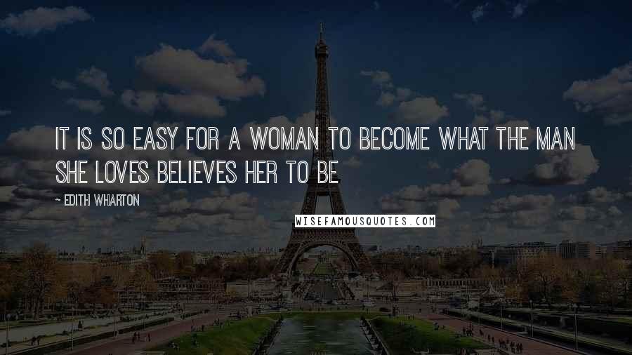 Edith Wharton Quotes: It is so easy for a woman to become what the man she loves believes her to be