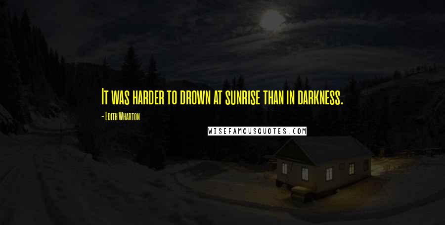 Edith Wharton Quotes: It was harder to drown at sunrise than in darkness.