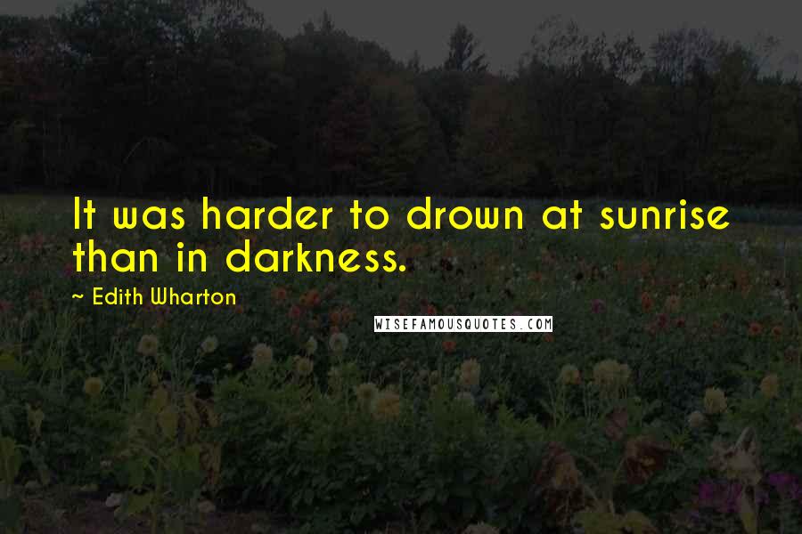 Edith Wharton Quotes: It was harder to drown at sunrise than in darkness.