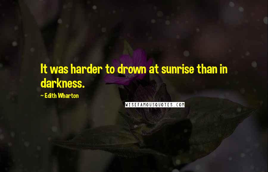 Edith Wharton Quotes: It was harder to drown at sunrise than in darkness.