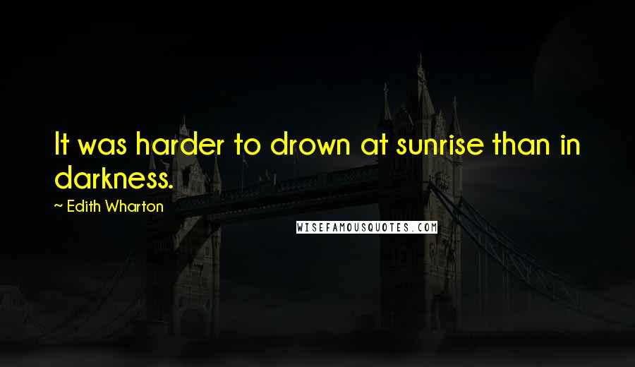 Edith Wharton Quotes: It was harder to drown at sunrise than in darkness.