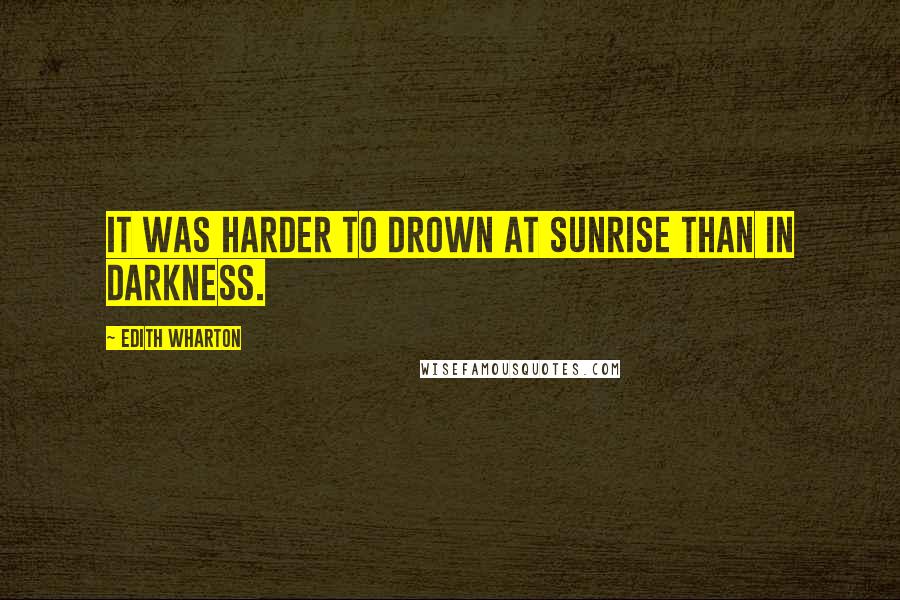 Edith Wharton Quotes: It was harder to drown at sunrise than in darkness.