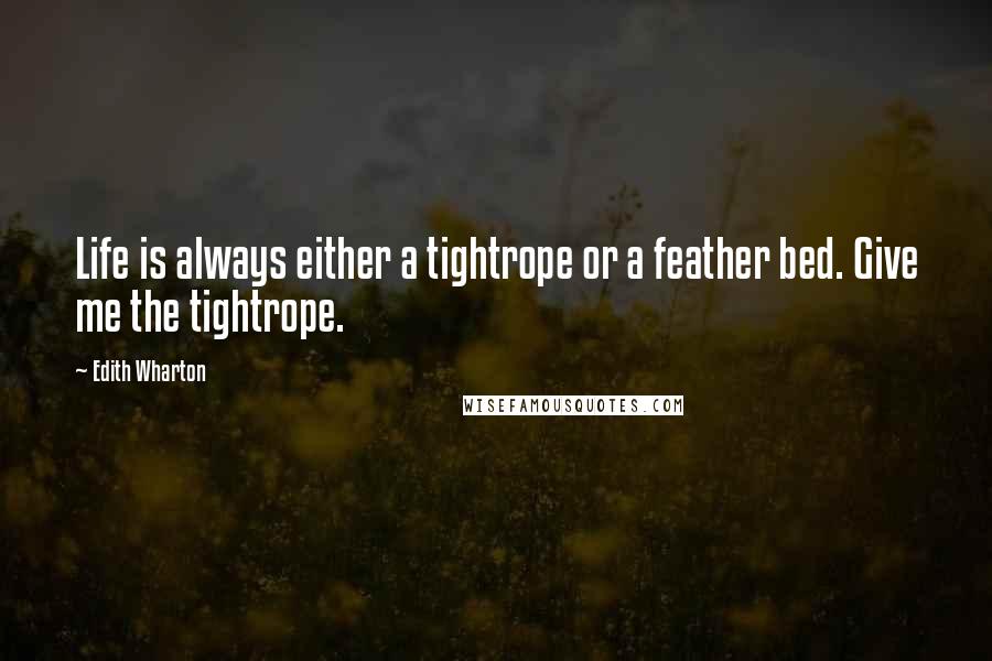 Edith Wharton Quotes: Life is always either a tightrope or a feather bed. Give me the tightrope.