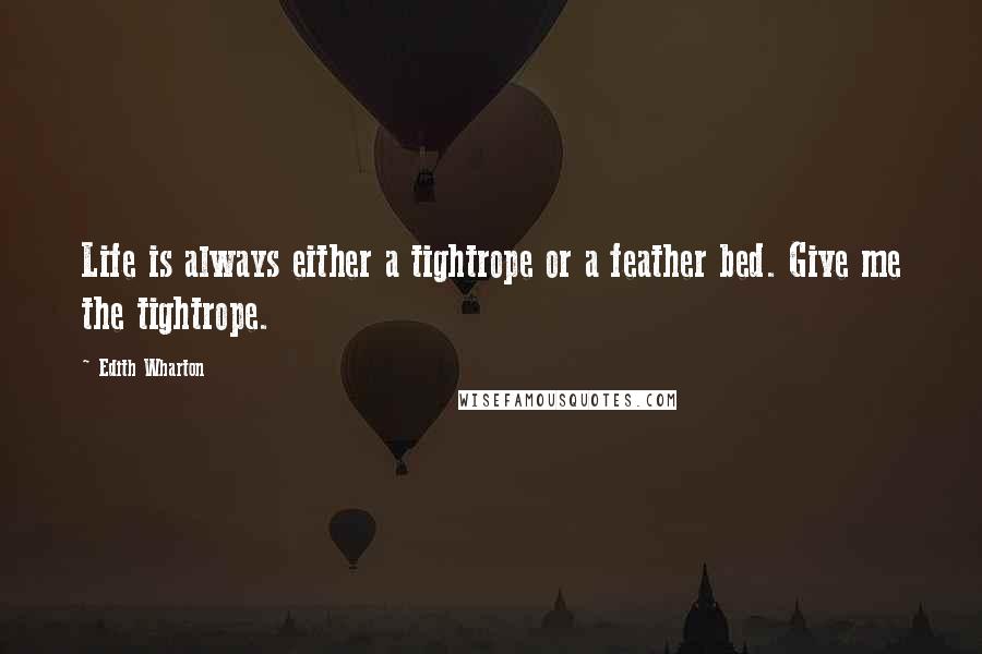 Edith Wharton Quotes: Life is always either a tightrope or a feather bed. Give me the tightrope.