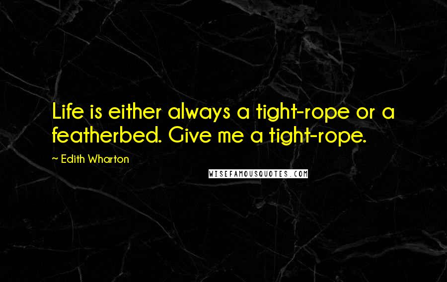 Edith Wharton Quotes: Life is either always a tight-rope or a featherbed. Give me a tight-rope.