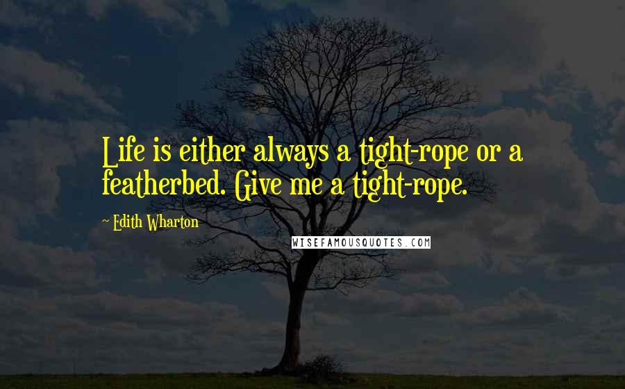 Edith Wharton Quotes: Life is either always a tight-rope or a featherbed. Give me a tight-rope.
