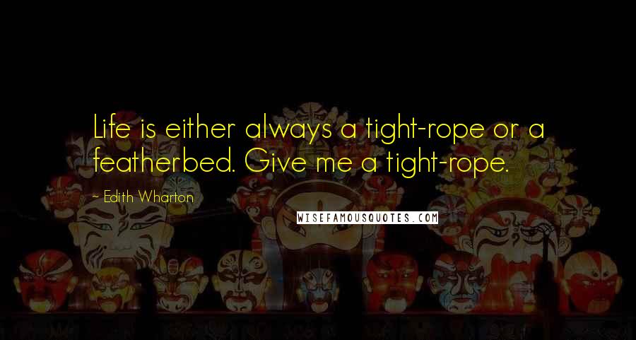 Edith Wharton Quotes: Life is either always a tight-rope or a featherbed. Give me a tight-rope.