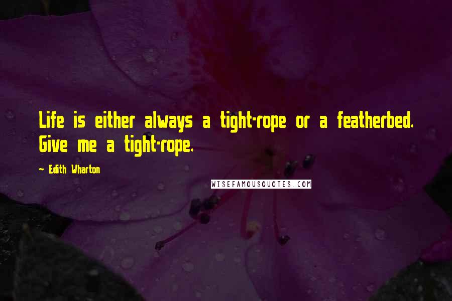 Edith Wharton Quotes: Life is either always a tight-rope or a featherbed. Give me a tight-rope.