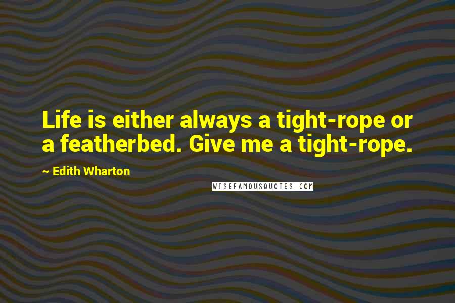 Edith Wharton Quotes: Life is either always a tight-rope or a featherbed. Give me a tight-rope.