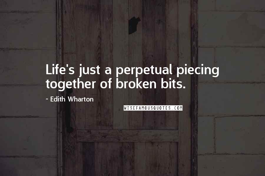 Edith Wharton Quotes: Life's just a perpetual piecing together of broken bits.