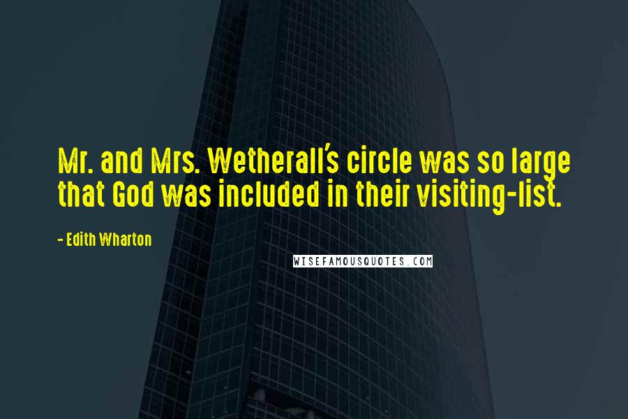 Edith Wharton Quotes: Mr. and Mrs. Wetherall's circle was so large that God was included in their visiting-list.