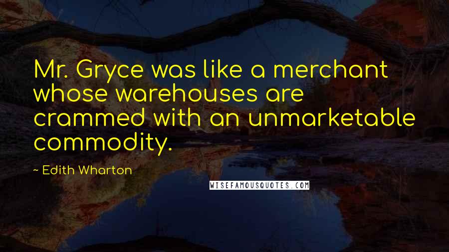 Edith Wharton Quotes: Mr. Gryce was like a merchant whose warehouses are crammed with an unmarketable commodity.