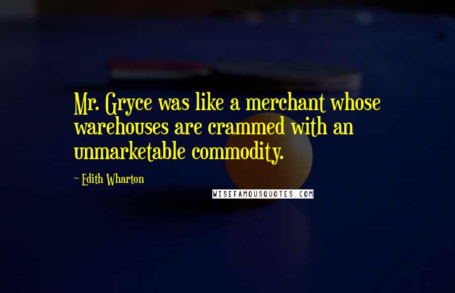 Edith Wharton Quotes: Mr. Gryce was like a merchant whose warehouses are crammed with an unmarketable commodity.
