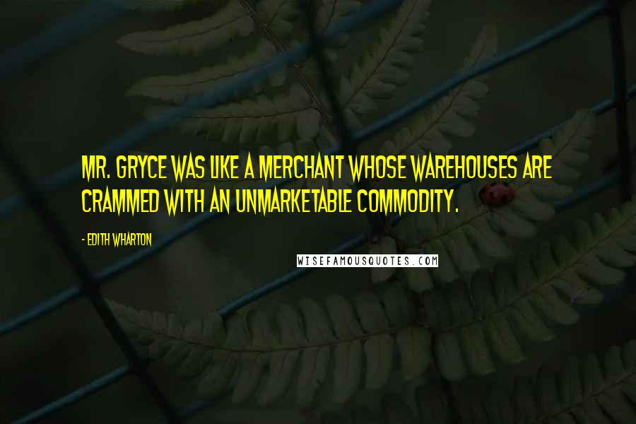 Edith Wharton Quotes: Mr. Gryce was like a merchant whose warehouses are crammed with an unmarketable commodity.