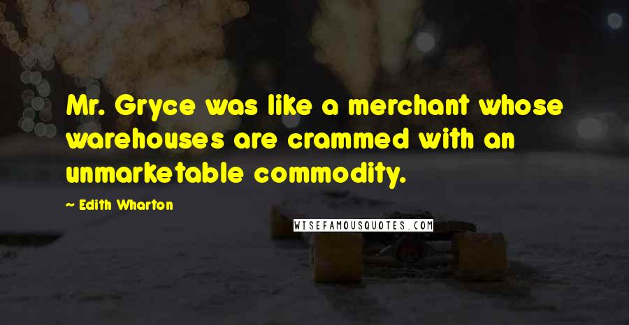 Edith Wharton Quotes: Mr. Gryce was like a merchant whose warehouses are crammed with an unmarketable commodity.