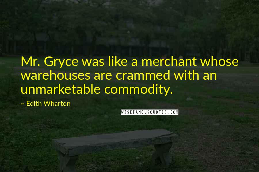 Edith Wharton Quotes: Mr. Gryce was like a merchant whose warehouses are crammed with an unmarketable commodity.