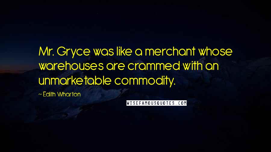 Edith Wharton Quotes: Mr. Gryce was like a merchant whose warehouses are crammed with an unmarketable commodity.