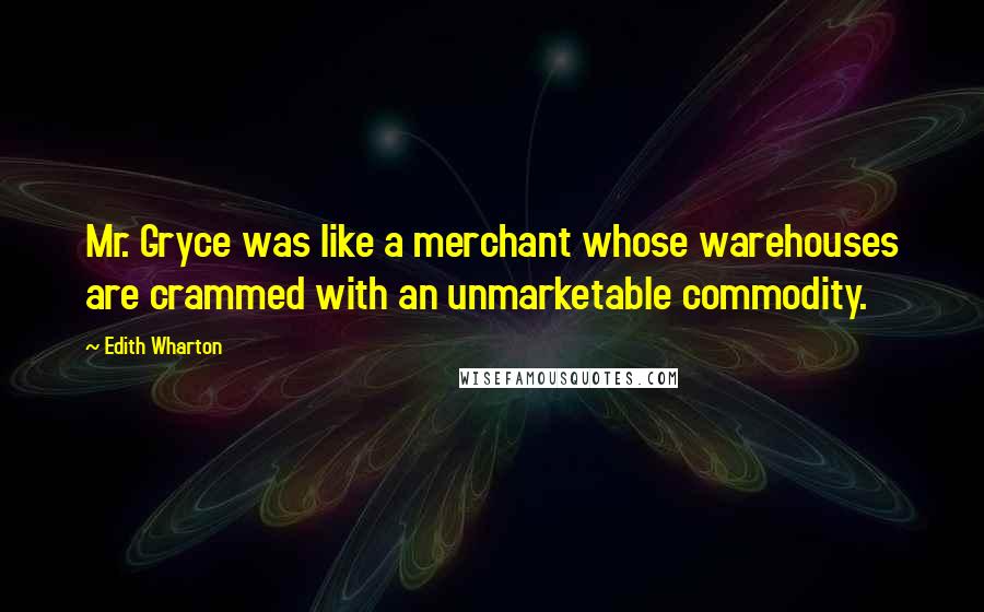 Edith Wharton Quotes: Mr. Gryce was like a merchant whose warehouses are crammed with an unmarketable commodity.