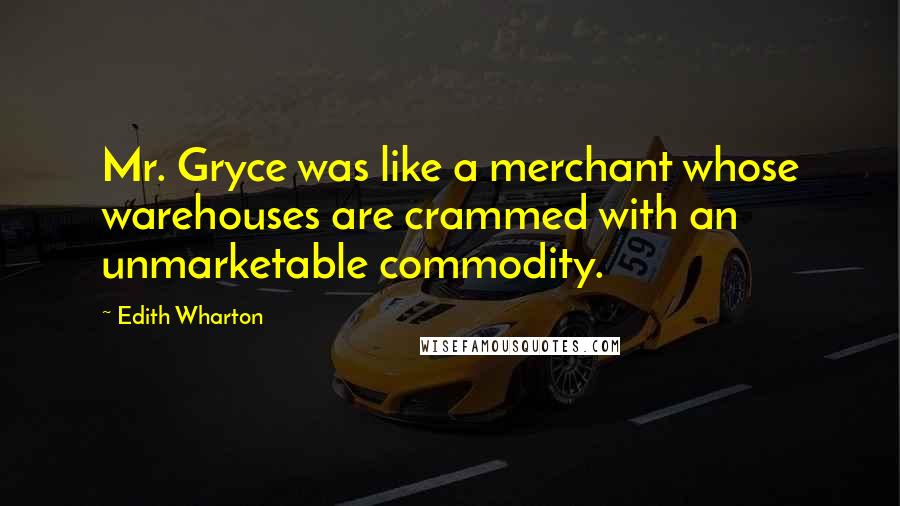 Edith Wharton Quotes: Mr. Gryce was like a merchant whose warehouses are crammed with an unmarketable commodity.