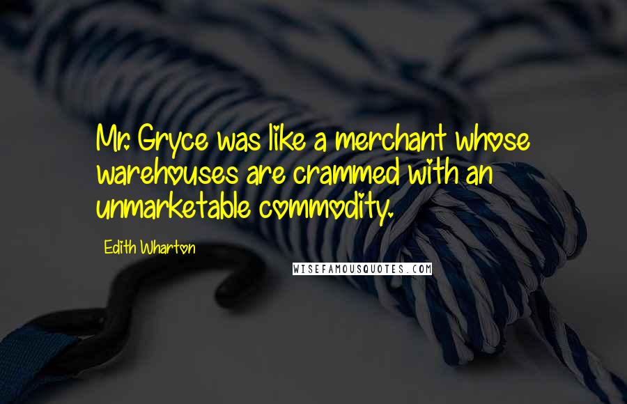 Edith Wharton Quotes: Mr. Gryce was like a merchant whose warehouses are crammed with an unmarketable commodity.