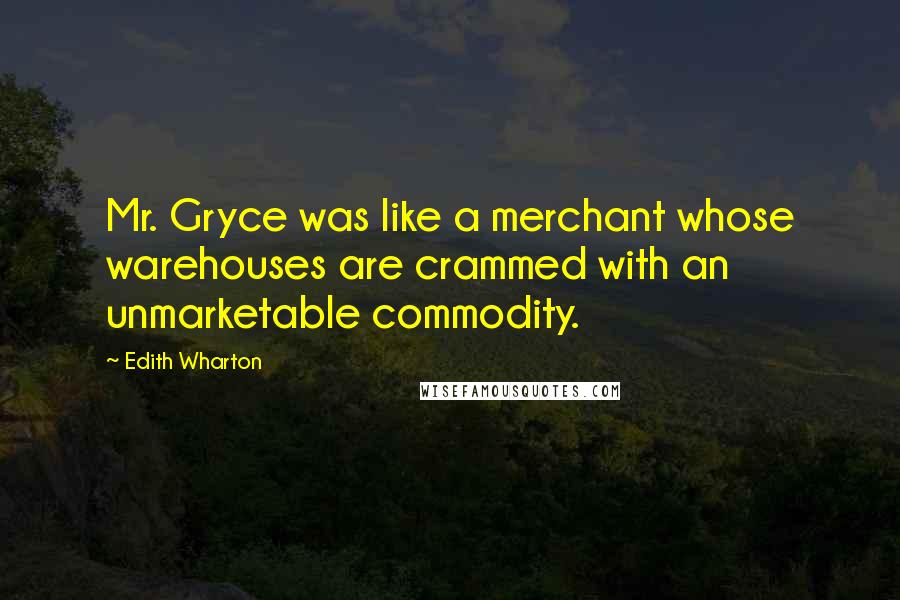 Edith Wharton Quotes: Mr. Gryce was like a merchant whose warehouses are crammed with an unmarketable commodity.