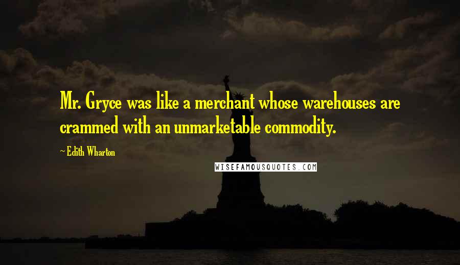 Edith Wharton Quotes: Mr. Gryce was like a merchant whose warehouses are crammed with an unmarketable commodity.