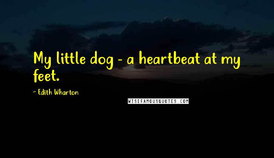 Edith Wharton Quotes: My little dog - a heartbeat at my feet.