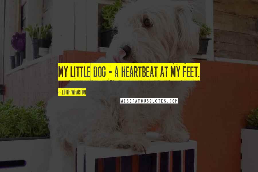 Edith Wharton Quotes: My little dog - a heartbeat at my feet.