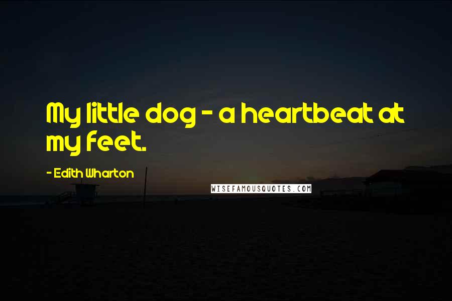 Edith Wharton Quotes: My little dog - a heartbeat at my feet.